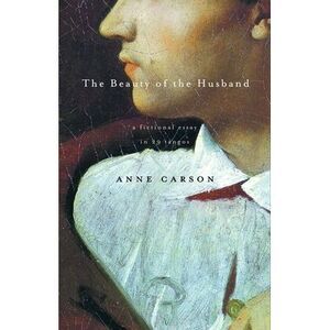 The Beauty of the Husband: A Fictional Essay in 29 Tangos -- Anne Carson